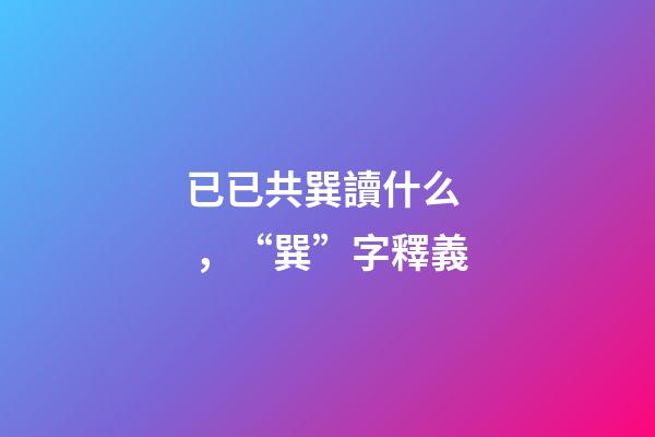 已已共巽讀什么，“巽”字釋義